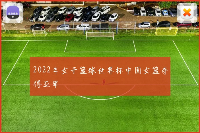 2022年女子篮球世界杯中国女篮夺得亚军